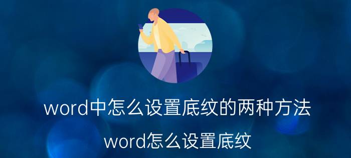 word中怎么设置底纹的两种方法 word怎么设置底纹？